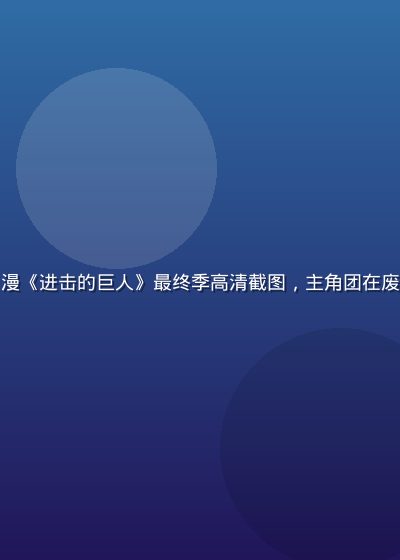 动漫在线观看平台热门日漫《进击的巨人》最终季高清截图，主角团在废墟中对峙，画面震撼大气