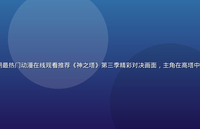 2026年暑期最热门动漫在线观看推荐《神之塔》第三季精彩对决画面，主角在高塔中激战，特效绚丽
